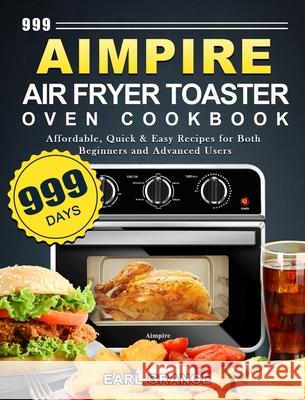 999 Aimpire Air Fryer Toaster Oven Cookbook: 999 Days Affordable, Quick & Easy Recipes for Both Beginners and Advanced Users Earl Grange 9781803670133 Earl Grange