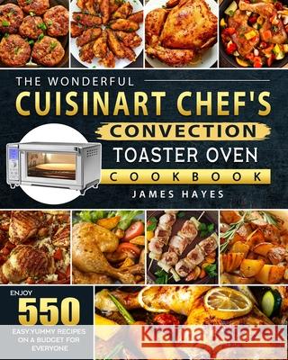 The Wonderful Cuisinart Chef's Convection Toaster Oven Cookbook: Enjoy 550 Easy, Yummy Recipes on A Budget for Everyone James Hayes 9781803670225 James Hayes