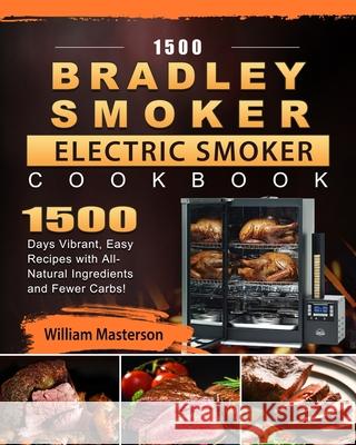 1500 Bradley Smoker Electric Smoker Cookbook: 1500 Days Vibrant, Easy Recipes with All-Natural Ingredients and Fewer Carbs! William Masterson 9781803670263 William Masterson