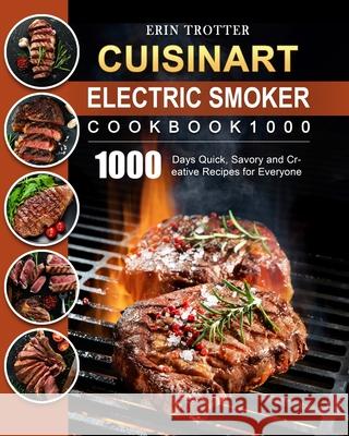 CUISINART Electric Smoker Cookbook1000: 1000 Days Quick, Savory and Creative Recipes for Everyone Erin Trotter 9781803670362