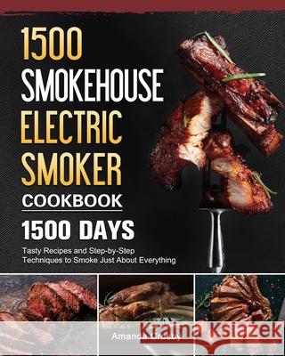 1500 Smokehouse Electric Smoker Cookbook: 1500 Days Tasty Recipes and Step-by-Step Techniques to Smoke Just About Everything Amanda Crosby 9781803670553 Amanda Crosby