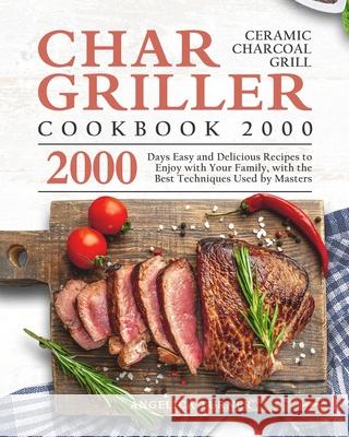 Char-Griller Ceramic Charcoal Grill Cookbook 2000: 2000 Days Easy and Delicious Recipes to Enjoy with Your Family, with the Best Techniques Used by Ma Angelica Turner 9781803670676