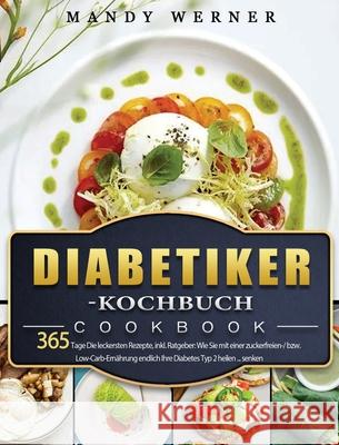 Diabetiker-Kochbuch: 365 Tage Die leckersten Rezepte, inkl. Ratgeber: Wie Sie mit einer zuckerfreien-/ bzw. Low-Carb-Ernährung endlich Ihre Werner, Mandy 9781803670799 Jonas Kohler