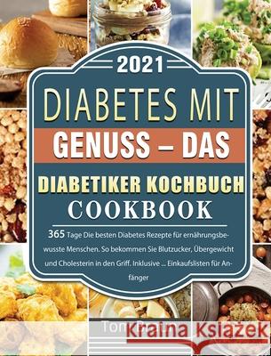 Diabetes mit Genuss - Das Diabetiker Kochbuch: 365 Tage Die besten Diabetes Rezepte für ernährungsbewusste Menschen. So bekommen Sie Blutzucker, Überg Braun, Tom 9781803670867