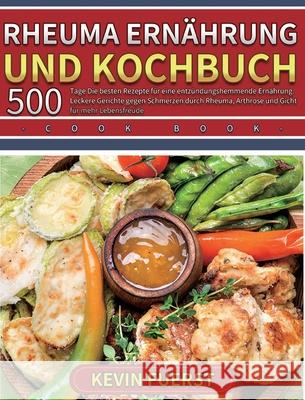 Rheuma Ernährung und Kochbuch: 500 Tage Die besten Rezepte für eine entzündungshemmende Ernährung. Leckere Gerichte gegen Schmerzen durch Rheuma, Art Fuerst, Kevin 9781803670973