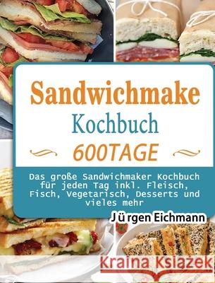 Sandwichmaker Kochbuch: 600 Tage Das große Sandwichmaker Kochbuch für jeden Tag inkl. Fleisch, Fisch, Vegetarisch, Desserts und vieles mehr Eichmann, Jürgen 9781803671000