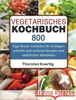Vegetarisches Kochbuch: 800 Tage Bester Leitfaden für Anfänger: schnelle und einfache Rezepte zum natürlichen Abnehmen Koertig, Thorsten 9781803671086 Longchen