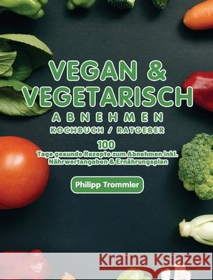 Vegan & Vegetarisch abnehmen Kochbuch / Ratgeber: 100 Tage gesunde Rezepte zum Abnehmen inkl. Nährwertangaben & Ernährungsplan Trommler, Philipp 9781803671116 Jingwu