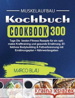 Muskelaufbau Kochbuch: 300 Tage Die besten Fitness Rezepte für ein optimales Krafttraining und gesunde Ernährung. Effektives Bodybuilding & F Blau, Marco 9781803671628 Chun Hao