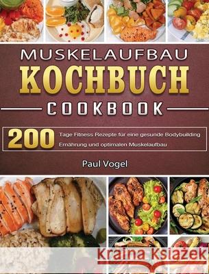 Muskelaufbau Kochbuch: 365 Tage Fitness Rezepte für eine gesunde Bodybuilding Ernährung und optimalen Muskelaufbau Vogel, Paul 9781803671642