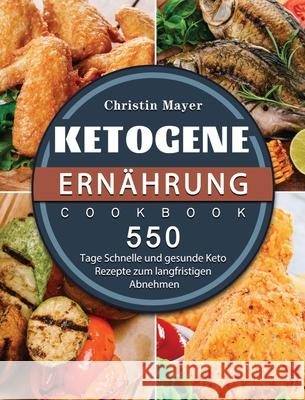 Ketogene Ernährung: 500 Tage Schnelle und gesunde Keto Rezepte zum langfristigen Abnehmen Mayer, Christin 9781803672144