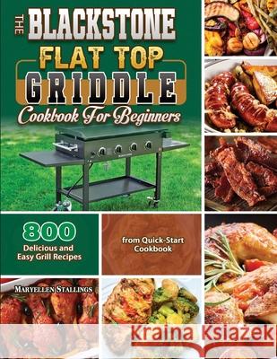 The BlackStone Flat Top Griddle Cookbook for Beginners: 800 Delicious and Easy Grill Recipes from Quick-Start Cookbook Stallings, Maryellen 9781803679631 Jason Chen