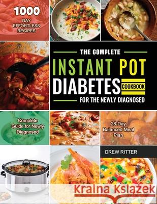 The Complete Instant Pot Diabetes Cookbook for the Newly Diagnosed: 1000-Day Effortless Recipes Complete Guide for Newly Diagnosed 28-Day Balanced Mea Ritter, Drew 9781803679822