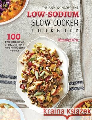 The Easy 5-Ingredient Low-sodium Slow Cooker Cookbook: 100 Simple Recipes with 21-Day Meal Plan to Make Healthy Eating Delicious Toler, Timothy 9781803679884 Mason Wang