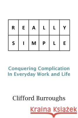 Really Simple: Conquering Complication In Everyday Work and Life Clifford Burroughs 9781803690254 New Generation Publishing
