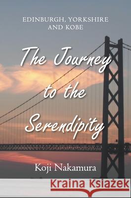 The Journey to the Serendipity: Edinburgh, Yorkshire and Kobe Koji Nakamura 9781803690506