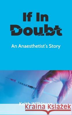If In Doubt: An Anaesthetist's Story Keith Wilkinson 9781803690575 New Generation Publishing