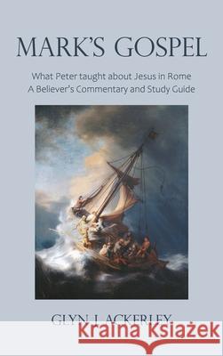 Mark's Gospel: What Peter taught about Jesus in Rome, A Believer's Commentary and Study Guide Glyn J. Ackerley 9781803691121
