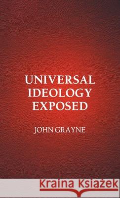 Universal Ideology Exposed John Grayne 9781803692241 New Generation Publishing