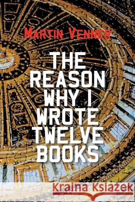 The Reason Why I Wrote Twelve Books Martin Venner 9781803692494 New Generation Publishing