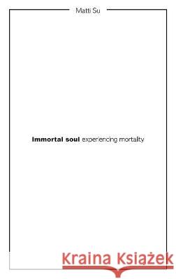 Immortal soul experiencing mortality Matti Su 9781803692593