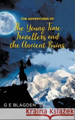 The Adventures of the Young Time Travellers and the Ancient Ruins G E Blagden 9781803692920 New Generation Publishing