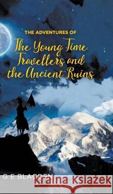 The Adventures of the Young Time Travellers and the Ancient Ruins G E Blagden 9781803692937 New Generation Publishing