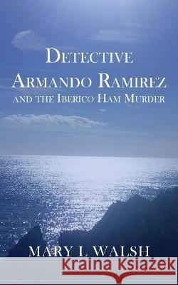 Detective Armando Ramirez and The Iberico Ham Murder Mary L Walsh 9781803693163