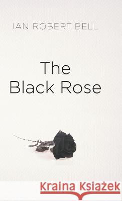 The Black Rose Ian Robert Bell 9781803693941 New Generation Publishing