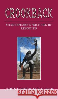 Crookback: Shakespeare\'s \'Richard III\' Rebooted Christopher M. Walker 9781803694023