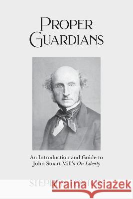 Proper Guardians: An Introduction and Guide to John Stuart Mill\'s On Liberty Stephen Loxton 9781803695211
