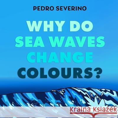 Why Do Sea Waves Change Colours? Pedro Severino 9781803697161