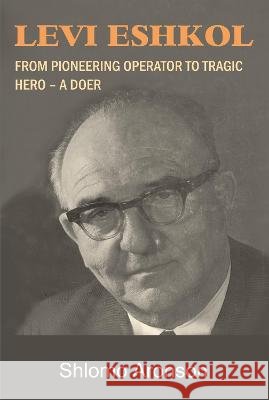 Levi Eshkol: From Pioneering Operator to Tragic Hero - A Doer Aronson, Shlomo 9781803710228