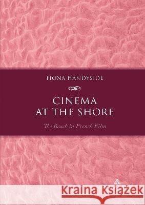 Cinema at the Shore: The Beach in French Film Fiona Handyside 9781803742021
