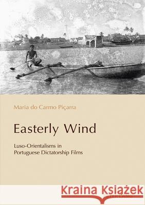 Easterly Wind: Luso-Orientalisms in Portuguese Dictatorship Films Paulo De Medeiros Cl?udia Pazos-Alonso Maria Do Carmo Pi?arra 9781803744025 Peter Lang Ltd, International Academic Publis