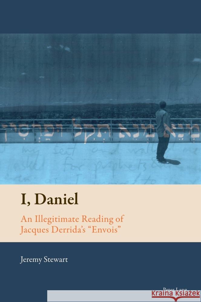 I, Daniel: An Illegitimate Reading of Jacques Derrida's Envois Florian Mussgnug Jeremy Stewart 9781803744582 Peter Lang Ltd, International Academic Publis