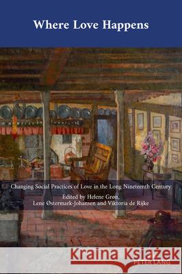 Where Love Happens: Changing Social Practices of Love in the Long Nineteenth Century  9781803745503 Peter Lang (JL)
