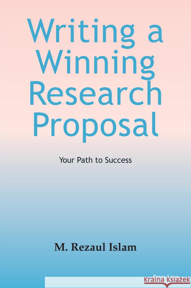 Writing a Winning Research Proposal: Your Path to Success M. Rezaul Islam 9781803745794 Peter Lang Ltd, International Academic Publis