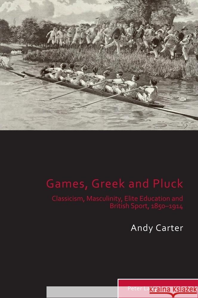 Games, Greek and Pluck: Classicism, Masculinity, Elite Education and British Sport, 1850-1914 Richard Holt Matthew Taylor Andy Carter 9781803746135 Peter Lang Ltd, International Academic Publis