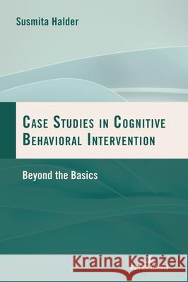 Case Studies in Cognitive Behavioral Intervention: Beyond the Basics Susmita Halder 9781803747217 Peter Lang Ltd, International Academic Publis