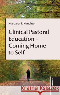 Clinical Pastoral Education - Coming Home to Self Margaret Naughton 9781803748672