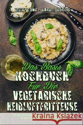 Das Basis-Kochbuch für Die Vegetarische Heißluftfritteuse: Eine Anleitung Für Anfänger Mit Wirklich Gesunden Frittierrezepten Mit Wenig Fett, Wenig Sa Long, Becky 9781803750057 Becky Long - Barbel Kortig