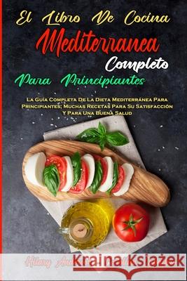 El Libro De Cocina Mediterránea Completo Para Principiantes: La Guía Completa De La Dieta Mediterránea Para Principiantes; Muchas Recetas Para Su Sati Anderson, Hilary 9781803756783