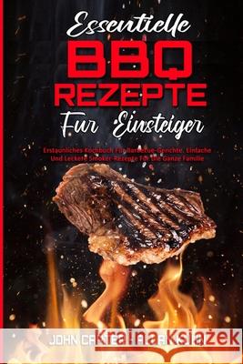 Essentielle BBQ-Rezepte Für Einsteiger: Erstaunliches Kochbuch Für Barbecue-Gerichte. Einfache Und Leckere Smoker-Rezepte Für Die Ganze Familie (Essen Carter, John 9781803756820 John Carter - Allan Kuhn