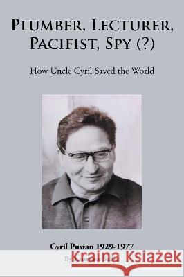 Plumber, Lecturer, Pacifist, Spy (?): How Uncle Cyril Saved the World Laurence Saffer 9781803810492 Grosvenor House Publishing Limited