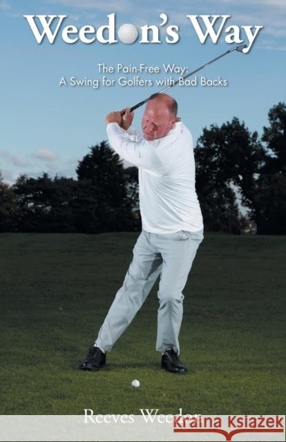 Weedon's Way - The Pain-Free Way: A Swing for Golfers with Bad Backs Reeves Weedon 9781803812564 Grosvenor House Publishing Ltd