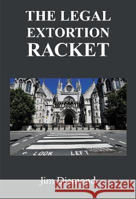 The Legal Extortion Racket Jim Diamond 9781803813301 Grosvenor House Publishing Limited