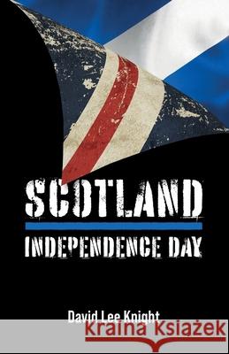 Scotland: Independence Day David Lee Knight 9781803818931 Grosvenor House Publishing Limited