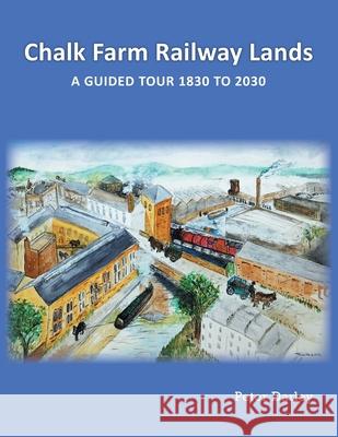 Chalk Farm Railway Lands: a guided tour 1830 to 2030 Peter Darley 9781803819013 Grosvenor House Publishing Limited