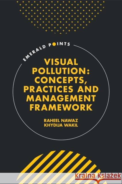 Visual Pollution: Concepts, Practices and Management Framework Raheel Nawaz (Staffordshire University, UK), Khydija Wakil (National University of Sciences and Technology, Pakistan) 9781803820422